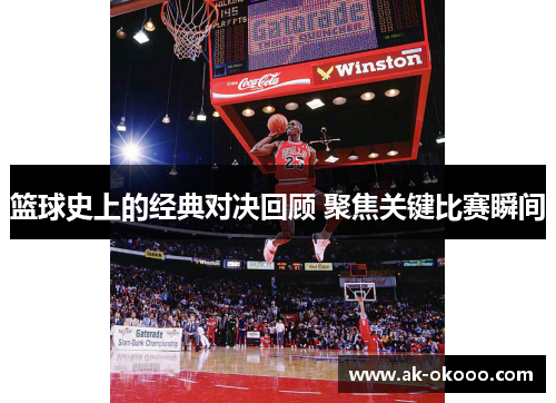 篮球史上的经典对决回顾 聚焦关键比赛瞬间