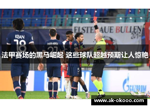 法甲赛场的黑马崛起 这些球队超越预期让人惊艳