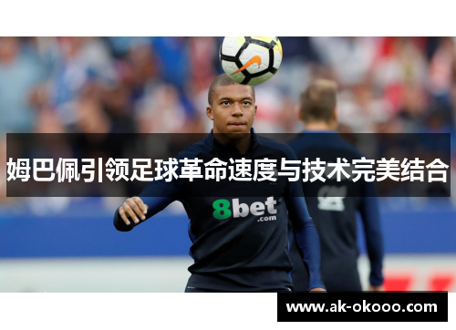 姆巴佩引领足球革命速度与技术完美结合