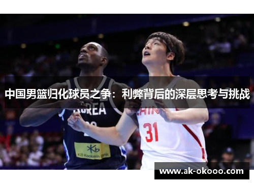 中国男篮归化球员之争：利弊背后的深层思考与挑战