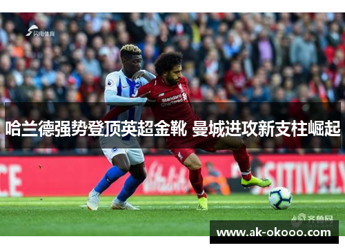 哈兰德强势登顶英超金靴 曼城进攻新支柱崛起