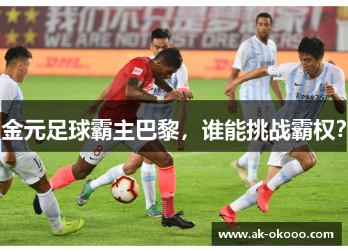 金元足球霸主巴黎，谁能挑战霸权？