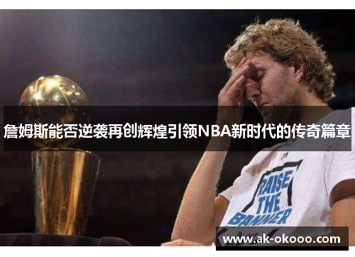 詹姆斯能否逆袭再创辉煌引领NBA新时代的传奇篇章