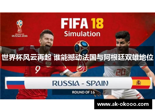 世界杯风云再起 谁能撼动法国与阿根廷双雄地位