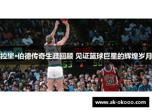 拉里·伯德传奇生涯回顾 见证篮球巨星的辉煌岁月