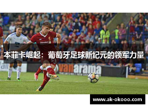 本菲卡崛起：葡萄牙足球新纪元的领军力量