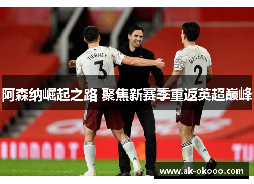 阿森纳崛起之路 聚焦新赛季重返英超巅峰