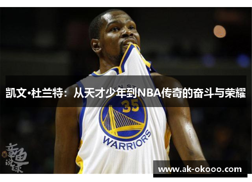 凯文·杜兰特：从天才少年到NBA传奇的奋斗与荣耀