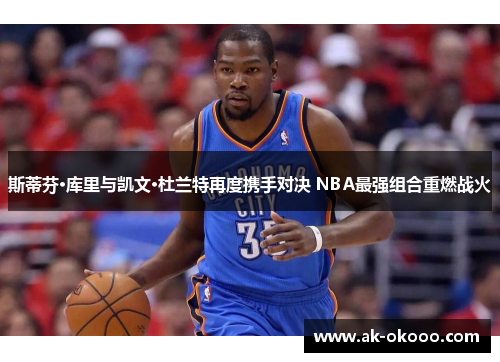 斯蒂芬·库里与凯文·杜兰特再度携手对决 NBA最强组合重燃战火