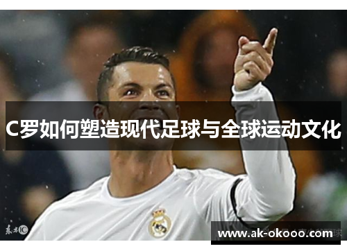 C罗如何塑造现代足球与全球运动文化