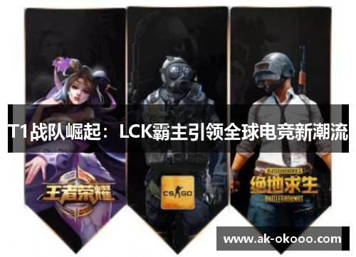 T1战队崛起：LCK霸主引领全球电竞新潮流