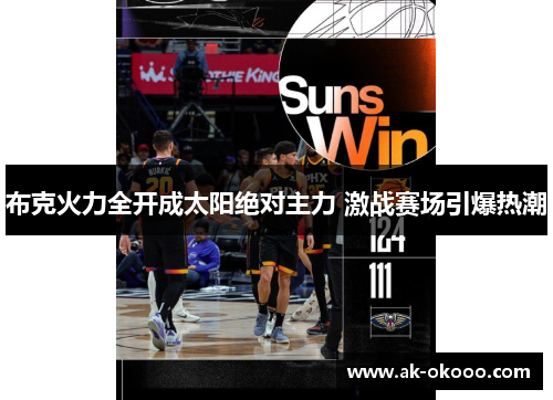 布克火力全开成太阳绝对主力 激战赛场引爆热潮