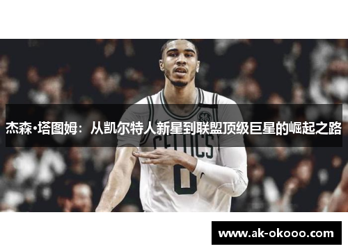 杰森·塔图姆：从凯尔特人新星到联盟顶级巨星的崛起之路