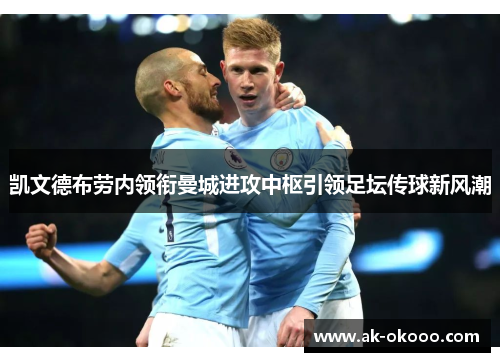 凯文德布劳内领衔曼城进攻中枢引领足坛传球新风潮