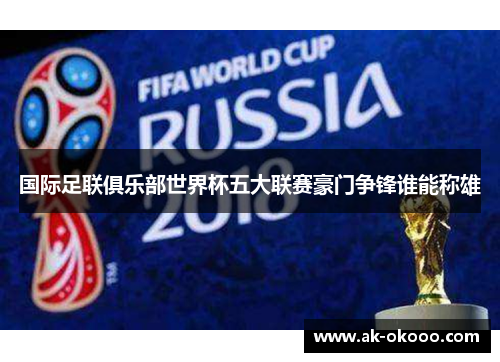 国际足联俱乐部世界杯五大联赛豪门争锋谁能称雄