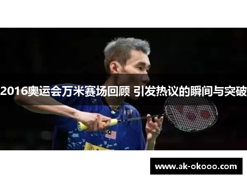 2016奥运会万米赛场回顾 引发热议的瞬间与突破