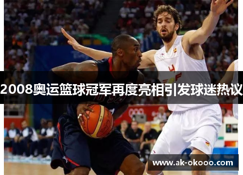2008奥运篮球冠军再度亮相引发球迷热议