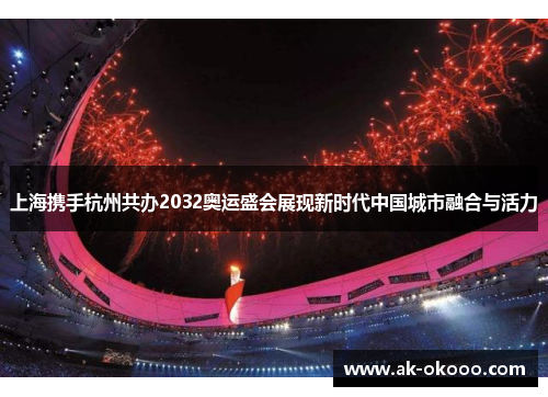 上海携手杭州共办2032奥运盛会展现新时代中国城市融合与活力 上海携手杭州共办2032奥运盛会展现新时代中国城市融合与活力